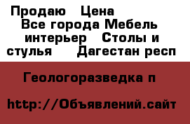 Продаю › Цена ­ 500 000 - Все города Мебель, интерьер » Столы и стулья   . Дагестан респ.,Геологоразведка п.